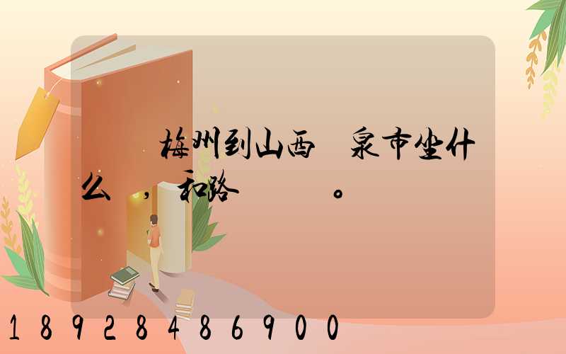 廣東梅州到山西陽泉市坐什么車,和路線。